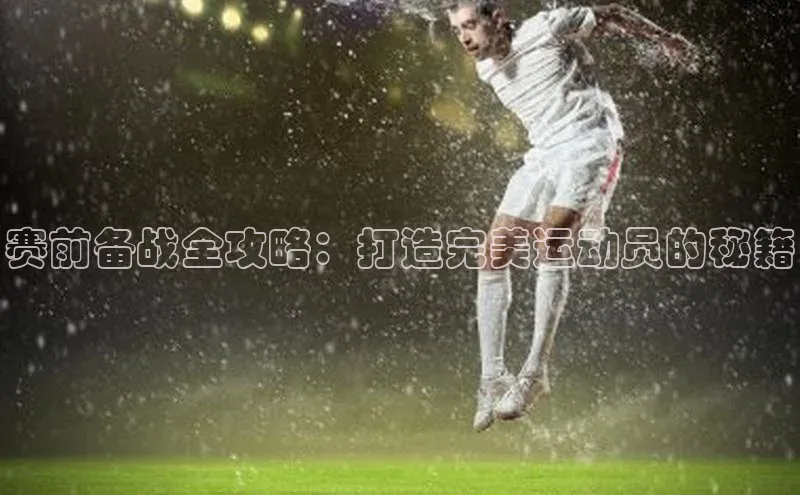 赛前备战全攻略：打造完美运动员的秘籍